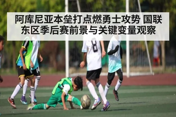 阿库尼亚本垒打点燃勇士攻势 国联东区季后赛前景与关键变量观察