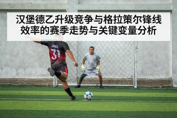 汉堡德乙升级竞争与格拉策尔锋线效率的赛季走势与关键变量分析
